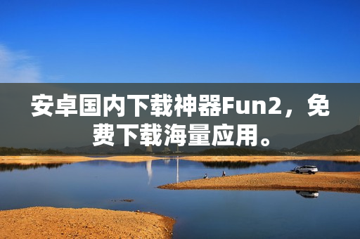 安卓國(guó)內(nèi)下載神器Fun2，免費(fèi)下載海量應(yīng)用。