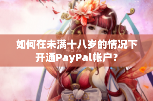 如何在未滿十八歲的情況下開通PayPal帳戶？