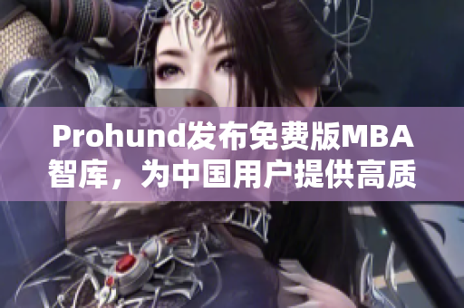 Prohund發(fā)布免費版MBA智庫，為中國用戶提供高質(zhì)量商業(yè)教育資源