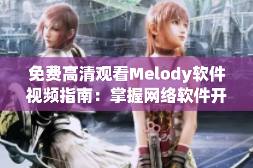 免費高清觀看Melody軟件視頻指南：掌握網(wǎng)絡(luò)軟件開發(fā)技巧！