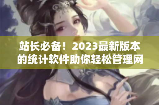 站長必備！2023最新版本的統(tǒng)計(jì)軟件助你輕松管理網(wǎng)絡(luò)數(shù)據(jù)