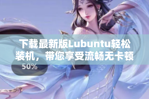 下載最新版Lubuntu輕松裝機，帶您享受流暢無卡頓的軟件操作