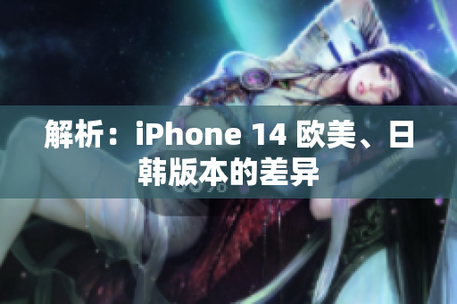 解析：iPhone 14 歐美、日韓版本的差異