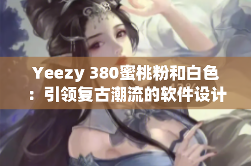 Yeezy 380蜜桃粉和白色：引領復古潮流的軟件設計靈感