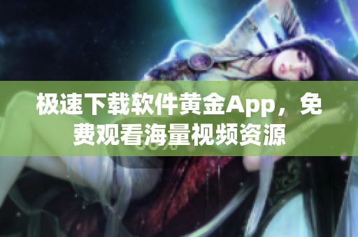 極速下載軟件黃金App，免費觀看海量視頻資源