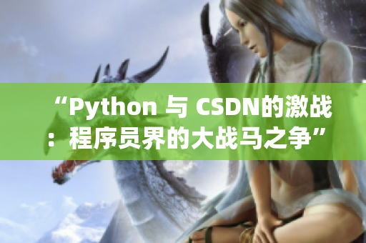 “Python 與 CSDN的激戰(zhàn)：程序員界的大戰(zhàn)馬之爭”