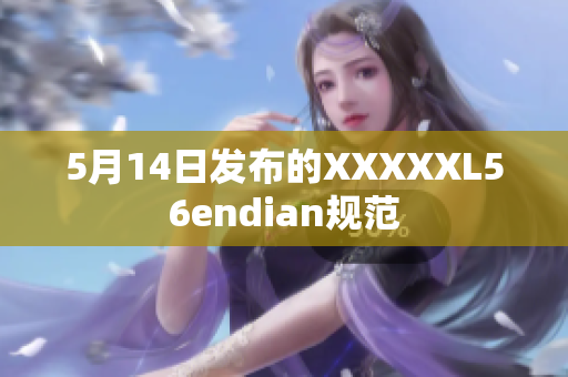 5月14日發(fā)布的XXXXXL56endian規(guī)范