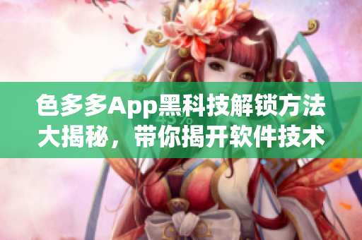 色多多App黑科技解鎖方法大揭秘，帶你揭開軟件技術新世界