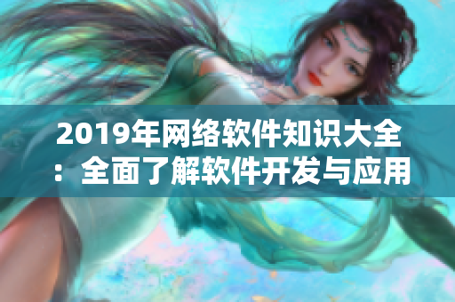 2019年網(wǎng)絡軟件知識大全：全面了解軟件開發(fā)與應用技巧！