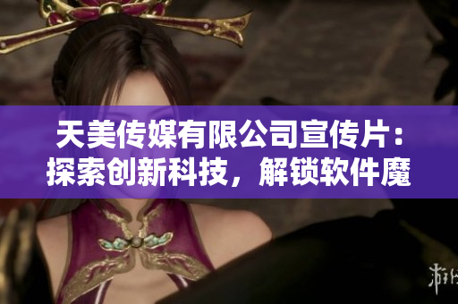 天美傳媒有限公司宣傳片：探索創(chuàng)新科技，解鎖軟件魔力