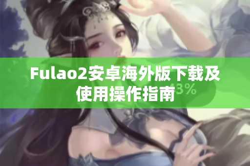 Fulao2安卓海外版下載及使用操作指南