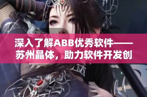 深入了解ABB優(yōu)秀軟件——蘇州晶體，助力軟件開發(fā)創(chuàng)新