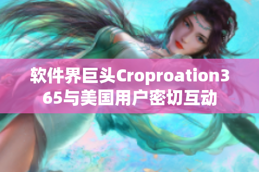 軟件界巨頭Croproation365與美國(guó)用戶密切互動(dòng)