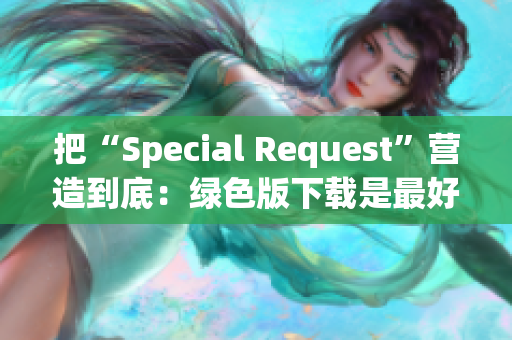 把“Special Request”營造到底：綠色版下載是最好的選擇