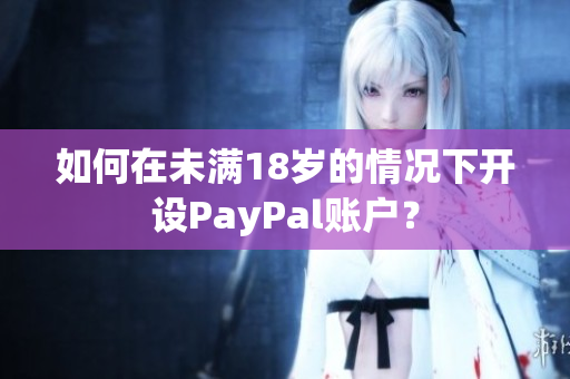 如何在未滿18歲的情況下開設PayPal賬戶？