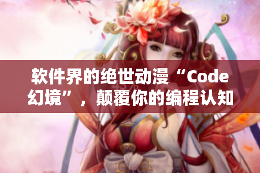 軟件界的絕世動漫“Code幻境”，顛覆你的編程認知