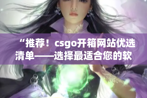 “推薦！csgo開箱網(wǎng)站優(yōu)選清單——選擇最適合您的軟件”