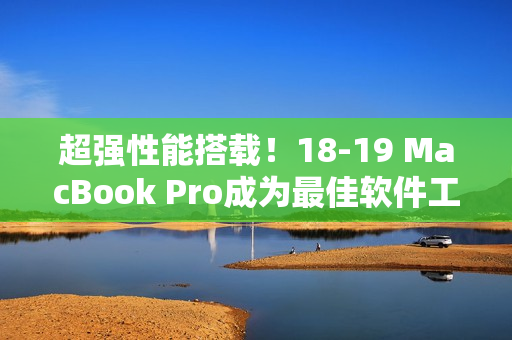 超強(qiáng)性能搭載！18-19 MacBook Pro成為最佳軟件工程師必選