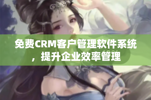 免費(fèi)CRM客戶管理軟件系統(tǒng)，提升企業(yè)效率管理