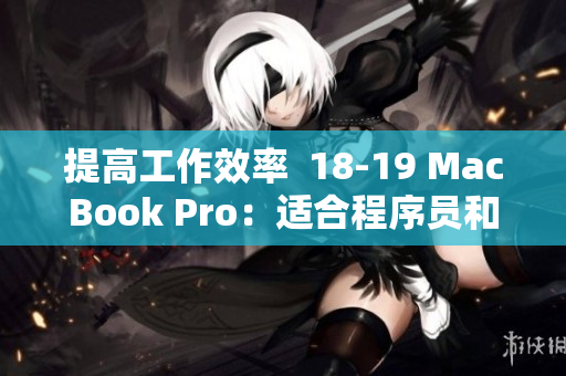 提高工作效率  18-19 MacBook Pro：適合程序員和設(shè)計(jì)師的最佳選擇