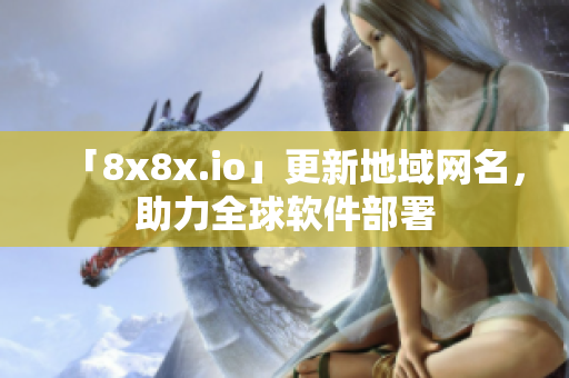 「8x8x.io」更新地域網(wǎng)名，助力全球軟件部署