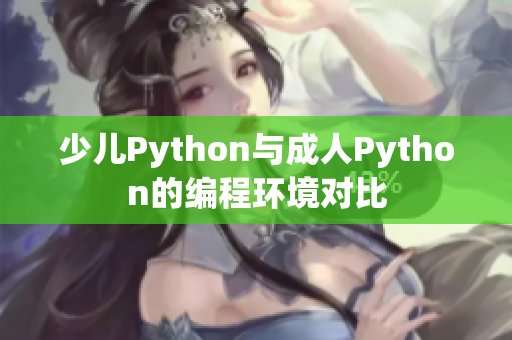 少兒Python與成人Python的編程環(huán)境對(duì)比