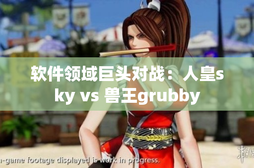 軟件領(lǐng)域巨頭對(duì)戰(zhàn)：人皇sky vs 獸王grubby