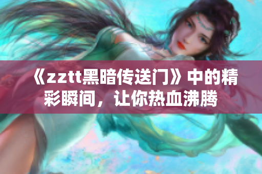 《zztt黑暗傳送門》中的精彩瞬間，讓你熱血沸騰