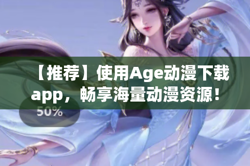 【推薦】使用Age動(dòng)漫下載app，暢享海量動(dòng)漫資源！