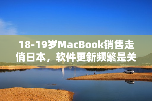 18-19歲MacBook銷售走俏日本，軟件更新頻繁是關(guān)鍵