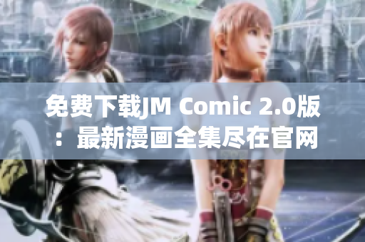 免費(fèi)下載JM Comic 2.0版：最新漫畫全集盡在官網(wǎng)