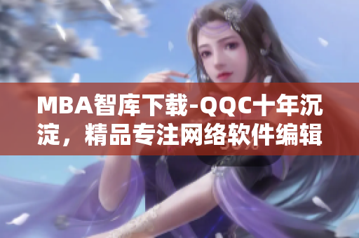 MBA智庫下載-QQC十年沉淀，精品專注網絡軟件編輯分享