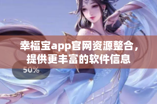 幸福寶app官網(wǎng)資源整合，提供更豐富的軟件信息