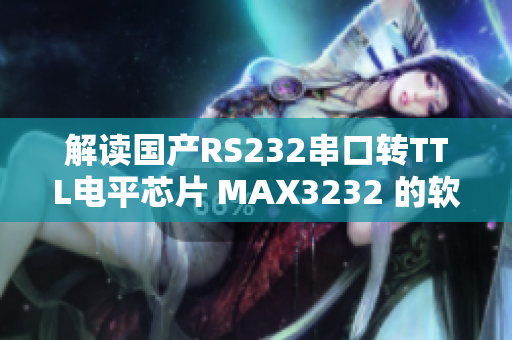 解讀國產(chǎn)RS232串口轉(zhuǎn)TTL電平芯片 MAX3232 的軟件應用指南