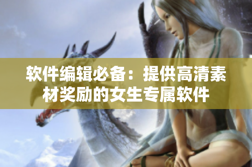 軟件編輯必備：提供高清素材獎(jiǎng)勵(lì)的女生專屬軟件