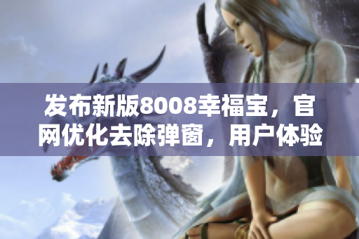 發(fā)布新版8008幸福寶，官網(wǎng)優(yōu)化去除彈窗，用戶(hù)體驗(yàn)更佳