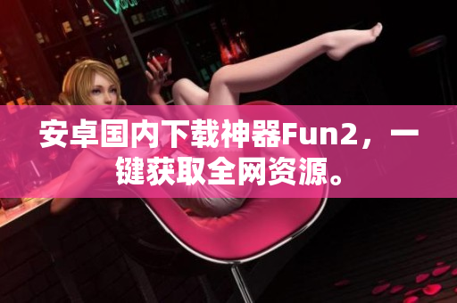 安卓國內(nèi)下載神器Fun2，一鍵獲取全網(wǎng)資源。