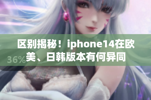 區(qū)別揭秘！iphone14在歐美、日韓版本有何異同