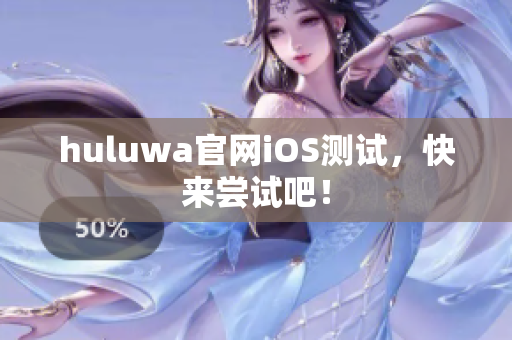 huluwa官網(wǎng)iOS測試，快來嘗試吧！