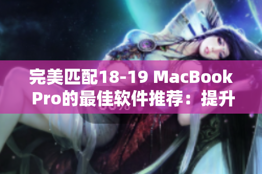 完美匹配18-19 MacBook Pro的最佳軟件推薦：提升辦公效率與娛樂體驗(yàn)