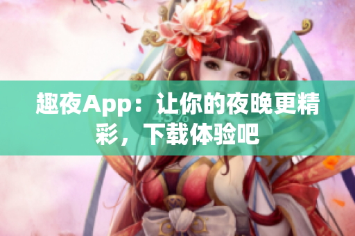 趣夜App：讓你的夜晚更精彩，下載體驗(yàn)吧