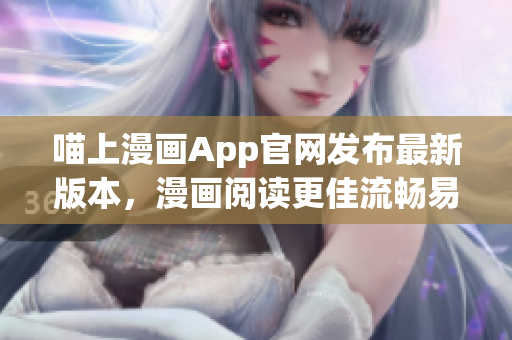 喵上漫畫App官網發(fā)布最新版本，漫畫閱讀更佳流暢易用