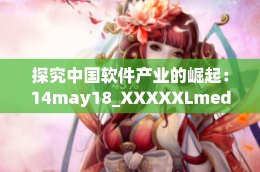 探究中國(guó)軟件產(chǎn)業(yè)的崛起：14may18_XXXXXLmedjyf新觀察