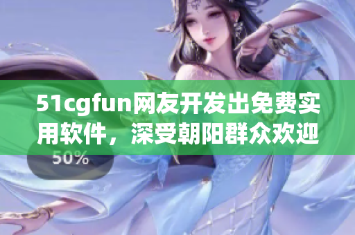 51cgfun網(wǎng)友開發(fā)出免費(fèi)實(shí)用軟件，深受朝陽群眾歡迎