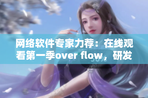 網(wǎng)絡(luò)軟件專家力薦：在線觀看第一季over flow，研發(fā)神器，搶先預(yù)覽！