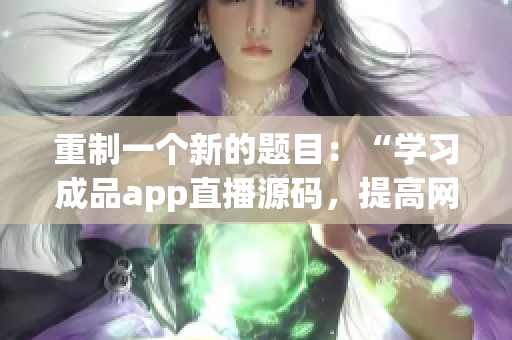 重制一個新的題目：“學習成品app直播源碼，提高網絡軟件開發(fā)技能”