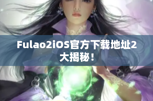 Fulao2iOS官方下載地址2大揭秘！