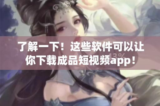 了解一下！這些軟件可以讓你下載成品短視頻app！