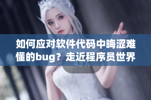 如何應(yīng)對(duì)軟件代碼中晦澀難懂的bug？走近程序員世界！