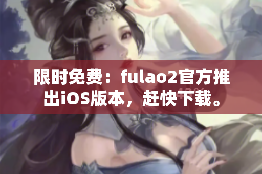 限時免費：fulao2官方推出iOS版本，趕快下載。